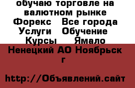обучаю торговле на валютном рынке Форекс - Все города Услуги » Обучение. Курсы   . Ямало-Ненецкий АО,Ноябрьск г.
